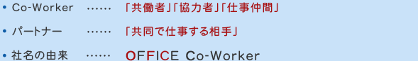 Co-Worker･･･「共働者」「協力者」「仕事仲間」　パートナー･･･「共同で仕事する相手」　オーエフシー･･･OFFICE Co-Worker